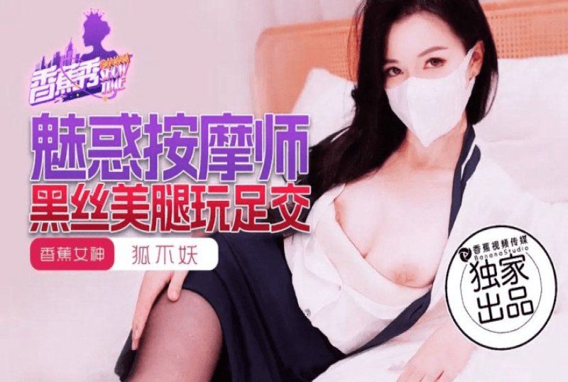 香蕉视频 魅惑按摩师黑丝美腿玩足交-狐不妖